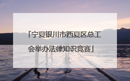 宁夏银川市西夏区总工会举办法律知识竞赛