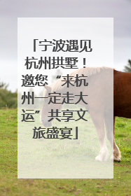 宁波遇见杭州拱墅！邀您“来杭州一定走大运”共享文旅盛宴