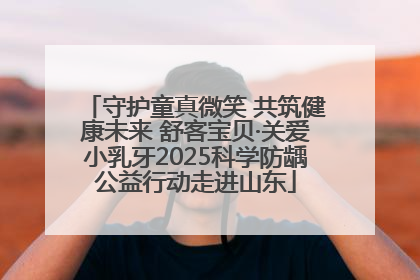 守护童真微笑 共筑健康未来 舒客宝贝·关爱小乳牙2025科学防龋公益行动走进山东