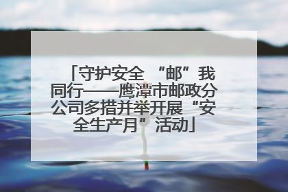 守护安全 “邮”我同行——鹰潭市邮政分公司多措并举开展“安全生产月”活动