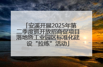 安溪开展2025年第二季度抓开放招商促项目落地暨工业园区标准化建设“拉练”活动
