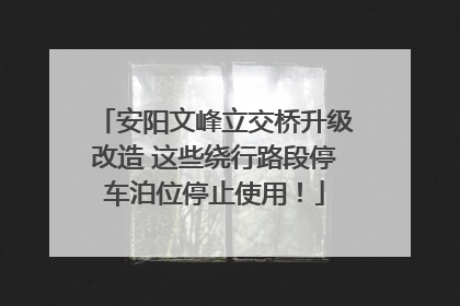 安阳文峰立交桥升级改造 这些绕行路段停车泊位停止使用！