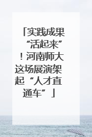 实践成果“活起来”！河南师大这场展演架起“人才直通车”