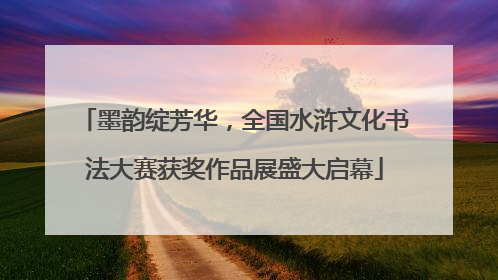 墨韵绽芳华，全国水浒文化书法大赛获奖作品展盛大启幕