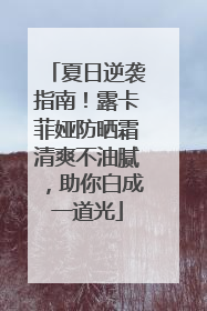 夏日逆袭指南！露卡菲娅防晒霜清爽不油腻，助你白成一道光