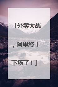 外卖大战，阿里终于下场了！