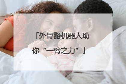 外骨骼机器人助你“一臂之力”
