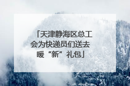 天津静海区总工会为快递员们送去暖“新”礼包
