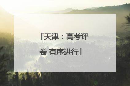 天津：高考评卷 有序进行