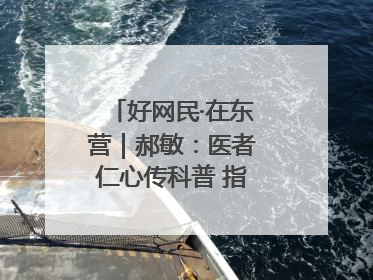 好网民·在东营｜郝敏：医者仁心传科普 指尖聚力护健康