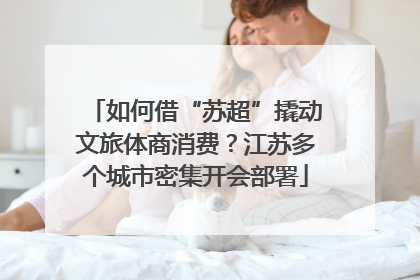 如何借“苏超”撬动文旅体商消费？江苏多个城市密集开会部署