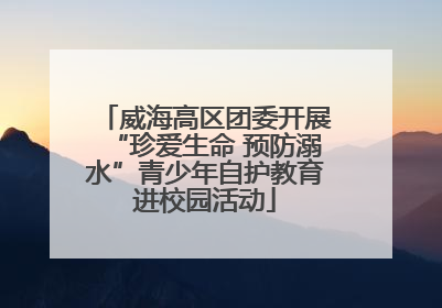 威海高区团委开展“珍爱生命 预防溺水”青少年自护教育进校园活动