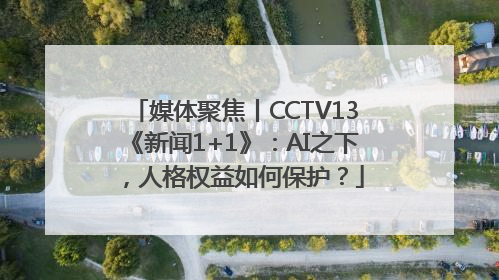 媒体聚焦丨CCTV13《新闻1+1》：AI之下，人格权益如何保护？