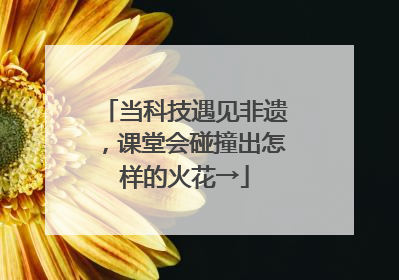 当科技遇见非遗，课堂会碰撞出怎样的火花→