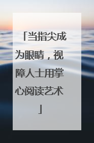 当指尖成为眼睛，视障人士用掌心阅读艺术