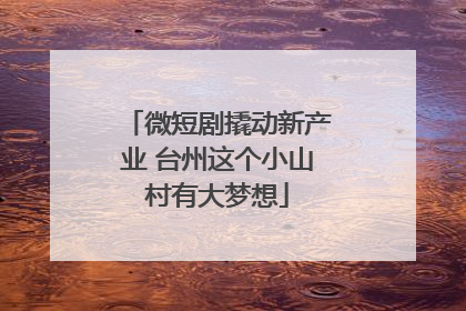 微短剧撬动新产业 台州这个小山村有大梦想