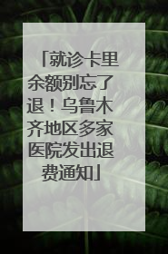 就诊卡里余额别忘了退！乌鲁木齐地区多家医院发出退费通知
