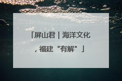 屏山君｜海洋文化，福建“有解”