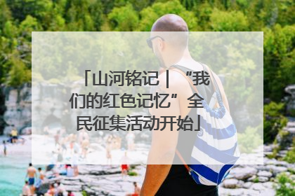 山河铭记｜“我们的红色记忆”全民征集活动开始
