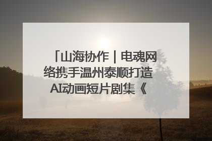 山海协作｜电魂网络携手温州泰顺打造AI动画短片剧集《寻梦泰顺》
