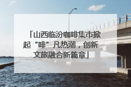 山西临汾咖啡集市掀起“啡”凡热潮，创新文旅融合新篇章