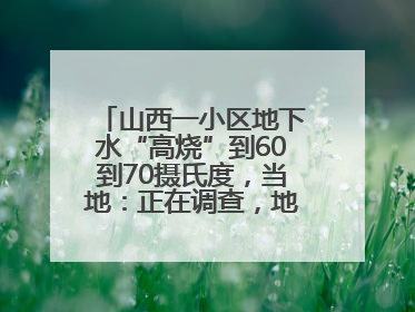 山西一小区地下水“高烧”到60到70摄氏度，当地：正在调查，地热之谜有待解开