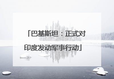 巴基斯坦：正式对印度发动军事行动