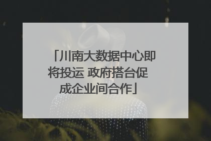 川南大数据中心即将投运 政府搭台促成企业间合作