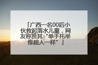广西一名00后小伙救起落水儿童，网友称赞其“单手托举像超人一样”