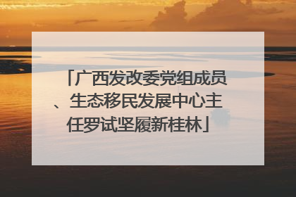 广西发改委党组成员、生态移民发展中心主任罗试坚履新桂林