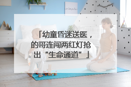 幼童昏迷送医，的哥连闯两红灯抢出“生命通道”