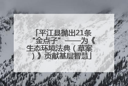 平江县抛出21条“金点子”——为《生态环境法典（草案）》贡献基层智慧