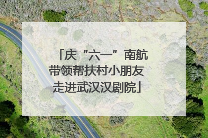 庆“六一”南航带领帮扶村小朋友走进武汉汉剧院