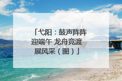 弋阳：鼓声阵阵迎端午 龙舟竞渡展风采（图）