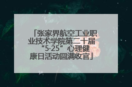 张家界航空工业职业技术学院第二十届“5·25”心理健康日活动圆满收官