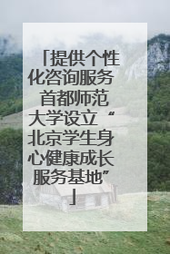提供个性化咨询服务 首都师范大学设立“北京学生身心健康成长服务基地”