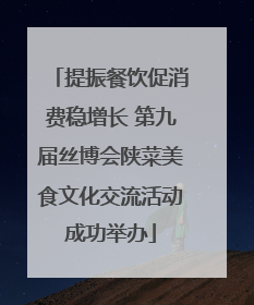 提振餐饮促消费稳增长 第九届丝博会陕菜美食文化交流活动成功举办