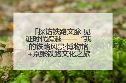 探访铁路文脉 见证时代跨越——“我的铁路风景·博物馆+京张铁路文化之旅”活动在京启动