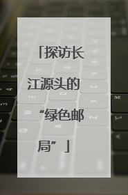探访长江源头的“绿色邮局”
