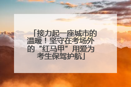 接力起一座城市的温暖！坚守在考场外的“红马甲”用爱为考生保驾护航
