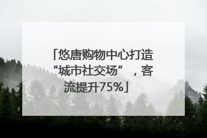 悠唐购物中心打造“城市社交场”，客流提升75%