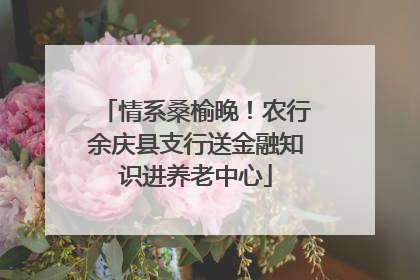 情系桑榆晚！农行余庆县支行送金融知识进养老中心