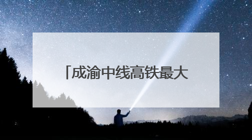 成渝中线高铁最大开挖断面隧道贯通 全线通车后成都50分钟飙拢重庆