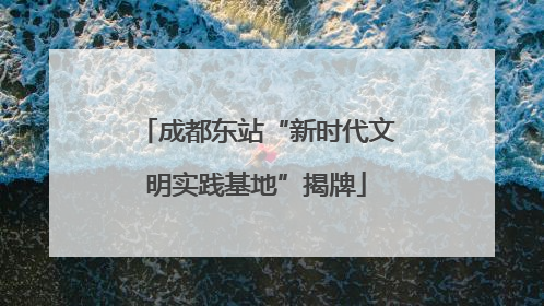 成都东站“新时代文明实践基地”揭牌
