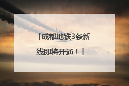 成都地铁3条新线即将开通！