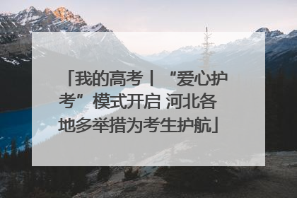 我的高考丨“爱心护考”模式开启 河北各地多举措为考生护航