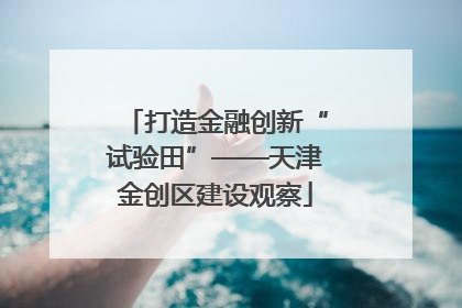 打造金融创新“试验田”——天津金创区建设观察