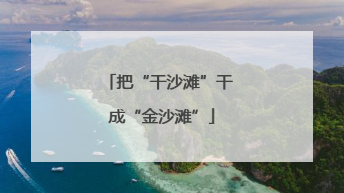 把“干沙滩”干成“金沙滩”