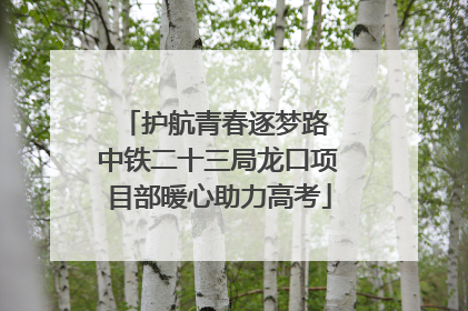 护航青春逐梦路 中铁二十三局龙口项目部暖心助力高考
