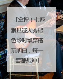 拿捏！七匹狼世遗大秀把色彩时髦穿搭玩明白，每一套都想冲